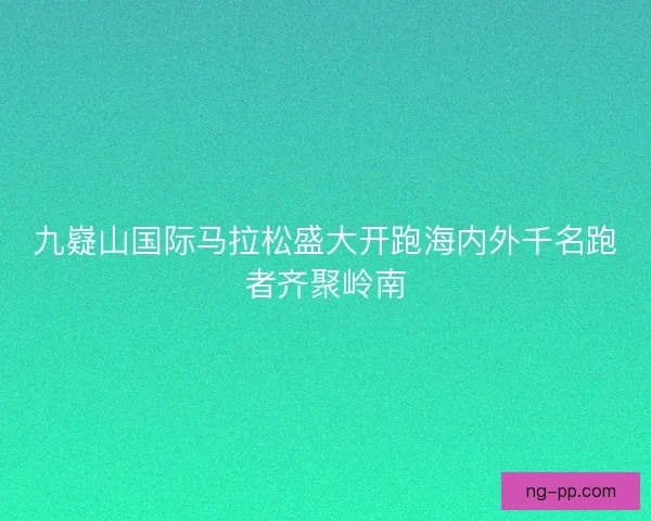 九嶷山国际马拉松盛大开跑海内外千名跑者齐聚岭南